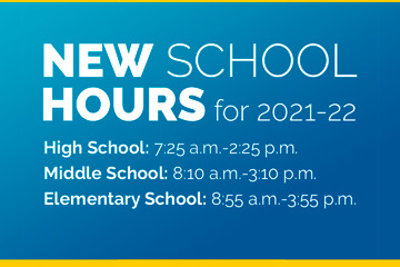 New School Hours for 2021-22 High School: 7:25 a.m.-2:25 p.m. Middle School: 8:10 a.m.-3:10 p.m. Elementary School: 8:55 a.m.-3:55 p.m.