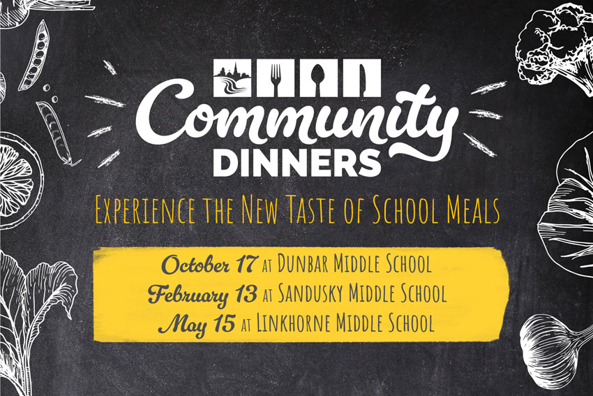 Community Dinners - Experience the New Taste of School Meals - Oct. 17 at Dunbar Middle School - Feb. 13 at Sandusky Middle School - May 15 at Linkhorne Middle School