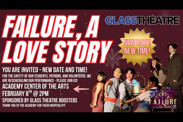 Failure, A Love Story - Glass Theatre - New Date! New Time! You are invited - new date and time! For safety of our students, patron, and volunteers, we are rescheduling our performance - please join us! Academy Center of the Arts February 8th at 2pm - Sponsored by Glass Theatre Boosters - Thank you to the Academy for their hospitality