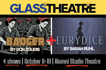 Glass Theatre Badger by Don Zolidis + Eurydice by Sarah Ruhl. 4 shows | October 8-10 | Alumni Studio Theatre.