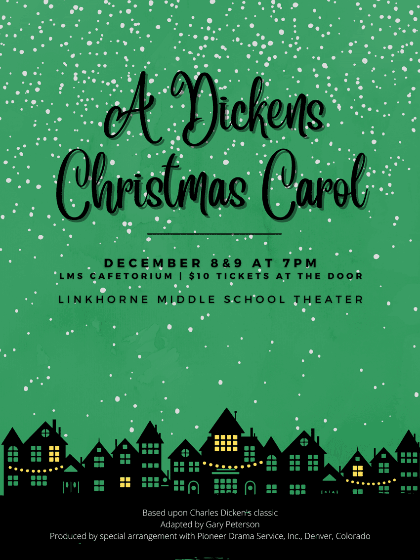 A Dickens Christmas Carol December 8 & 9 at 7pm LMS Cafetorium | $10 tickets at the door Linkhorne Middle School Theater Based upon Charles Dickens' classic Adapted by Gary Peterson Produced by special arrangement with Pioneer Drama Service, Inc., Denver, Colorado